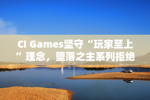 CI Games坚守“玩家至上”理念，堕落之主系列拒绝融入DEI元素以追求商业成功