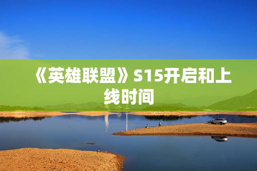 《英雄联盟》S15开启和上线时间