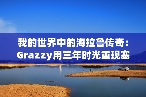 我的世界中的海拉鲁传奇：Grazzy用三年时光重现塞尔达传说：旷野之息的壮丽世界