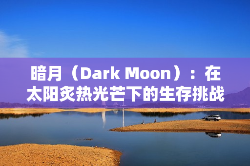 暗月(Dark Moon):在太阳炙热光芒下的生存挑战与道德抉择 暗月(Dark Moon):在太阳炙热光芒下的生存挑战与道德抉择