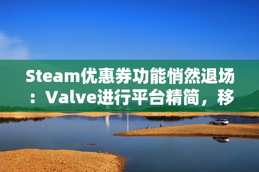 Steam优惠券功能悄然退场:Valve进行平台精简,移除低使用率特性 Steam优惠券功能悄然退场:Valve进行平台精简,移除低使用率特性