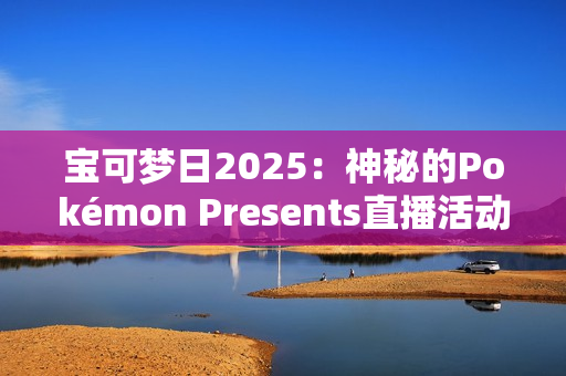 宝可梦日2025:神秘的Pokémon Presents直播活动即将揭晓,Switch 2与新作成焦点 宝可梦日2025:神秘的Pokémon Presents直播活动即将揭晓,Switch 2与新作成焦点