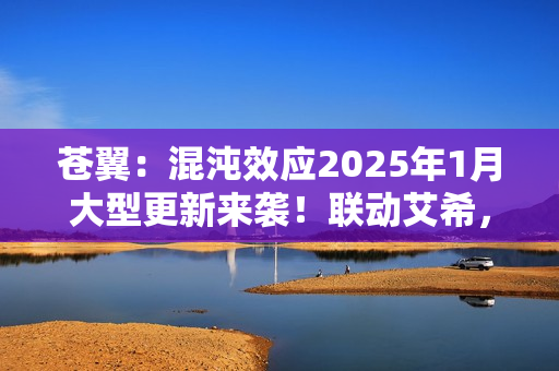 苍翼:混沌效应2025年1月大型更新来袭!联动艾希,DLC“哈札马”同步发售! 苍翼:混沌效应2025年1月大型更新来袭!联动艾希,DLC“哈札马”同步发售!