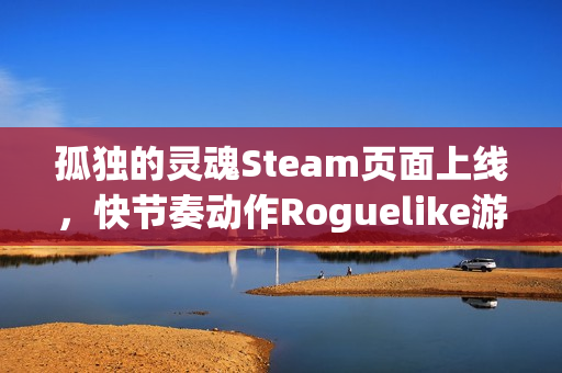 孤独的灵魂Steam页面上线，快节奏动作Roguelike游戏邀你探索神秘宇宙