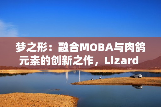 梦之形:融合MOBA与肉鸽元素的创新之作,Lizard Smoothie引领独立游戏新浪潮 梦之形:融合MOBA与肉鸽元素的创新之作,Lizard Smoothie引领独立游戏新浪潮
