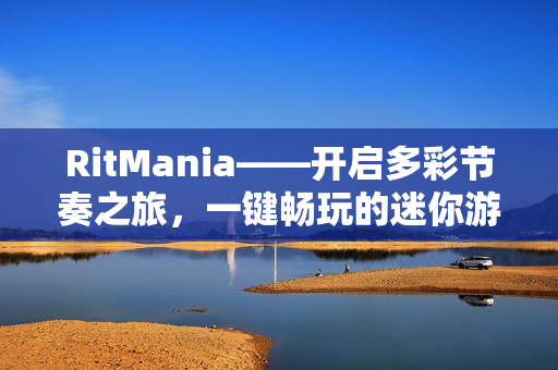 RitMania——开启多彩节奏之旅,一键畅玩的迷你游戏盛宴 RitMania——开启多彩节奏之旅,一键畅玩的迷你游戏盛宴