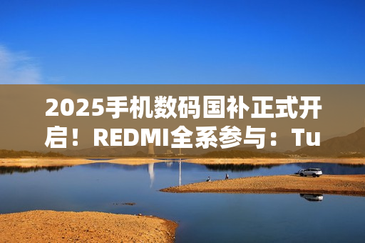 2025手机数码国补正式开启！REDMI全系参与：Turbo 4仅1699元起
