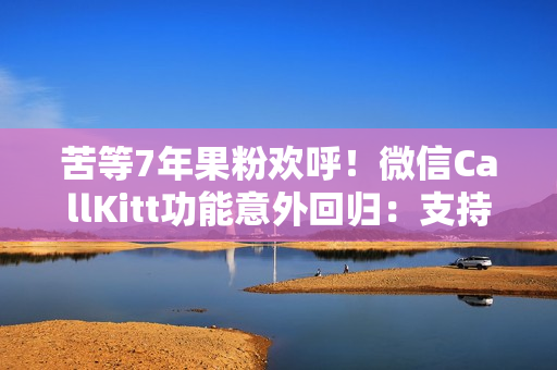 苦等7年果粉欢呼!微信CallKitt功能意外回归:支持灵动岛显示 苦等7年果粉欢呼!微信CallKitt功能意外回归:支持灵动岛显示