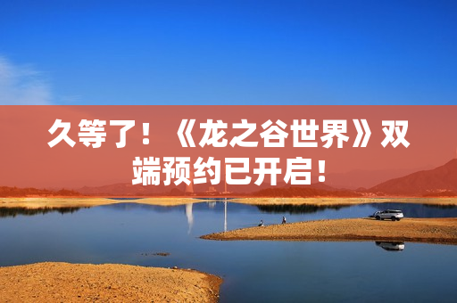 久等了！《龙之谷世界》双端预约已开启！