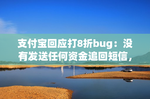 支付宝回应打8折bug:没有发送任何资金追回短信,不会向用户追款 支付宝回应打8折bug:没有发送任何资金追回短信,不会向用户追款