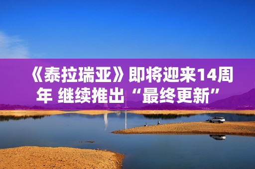 《泰拉瑞亚》即将迎来14周年 继续推出“最终更新”