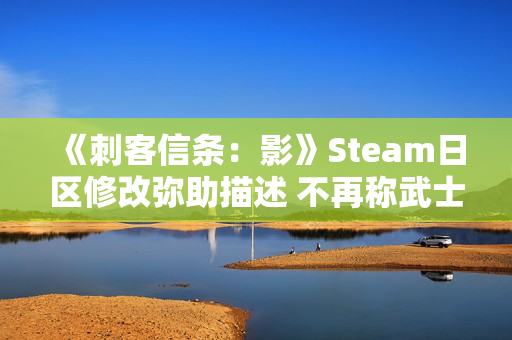 《刺客信条:影》Steam日区修改弥助描述 不再称武士 《刺客信条:影》Steam日区修改弥助描述 不再称武士