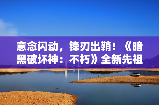意念闪动,锋刃出鞘!《暗黑破坏神:不朽》全新先祖之路时装【侠影之锋】今日剑指魔神 意念闪动,锋刃出鞘!《暗黑破坏神:不朽》全新先祖之路时装【侠影之锋】今日剑指魔神