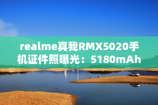 realme真我RMX5020手机证件照曝光：5180mAh电池