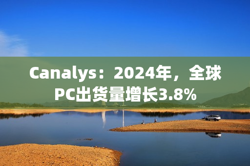 Canalys：2024年，全球PC出货量增长3.8%