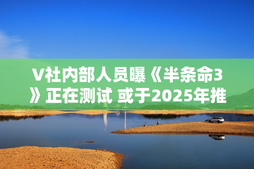 V社内部人员曝《半条命3》正在测试 或于2025年推出 V社内部人员曝《半条命3》正在测试 或于2025年推出