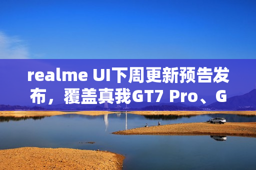 realme UI下周更新预告发布,覆盖真我GT7 Pro、GT Neo5等十款机型 realme UI下周更新预告发布,覆盖真我GT7 Pro、GT Neo5等十款机型