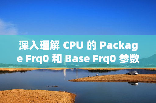深入理解 CPU 的 Package Frq0 和 Base Frq0 参数 深入理解 CPU 的 Package Frq0 和 Base Frq0 参数