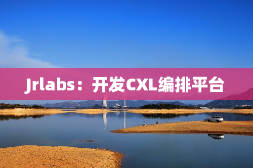 Jrlabs：开发CXL编排平台