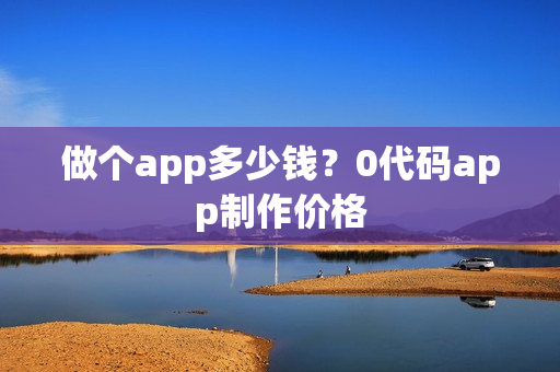 做个app多少钱？0代码app制作价格