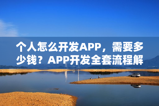 个人怎么开发APP,需要多少钱?APP开发全套流程解析! 个人怎么开发APP,需要多少钱?APP开发全套流程解析!