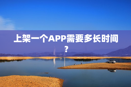 上架一个APP需要多长时间？