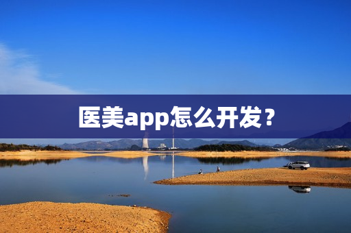 医美app怎么开发? 医美app怎么开发?