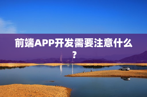 前端APP开发需要注意什么？