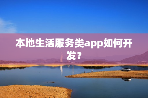 本地生活服务类app如何开发？