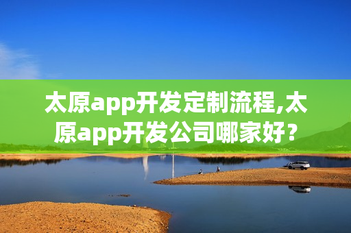 太原app开发定制流程,太原app开发公司哪家好? 太原app开发定制流程,太原app开发公司哪家好?