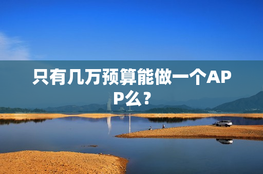 只有几万预算能做一个APP么? 只有几万预算能做一个APP么?