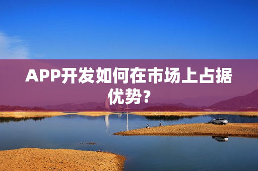 APP开发如何在市场上占据优势？