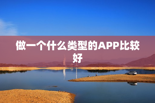 做一个什么类型的APP比较好