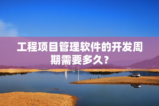 工程项目管理软件的开发周期需要多久？