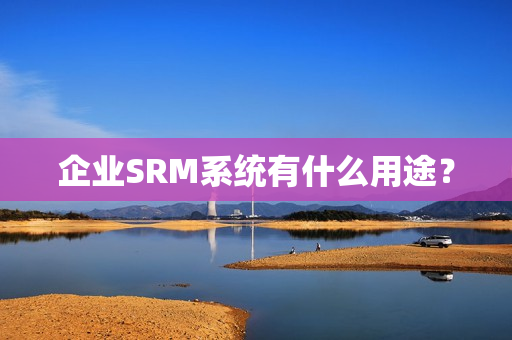 企业SRM系统有什么用途？