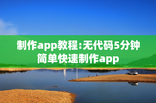 制作app教程:无代码5分钟简单快速制作app