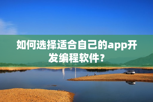 如何选择适合自己的app开发编程软件？