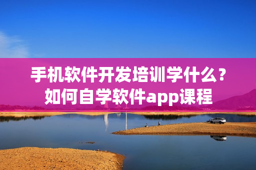 手机软件开发培训学什么？如何自学软件app课程