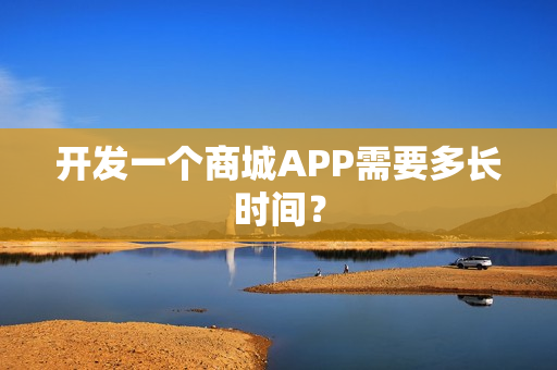 开发一个商城APP需要多长时间？