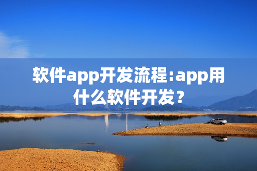 软件app开发流程:app用什么软件开发？