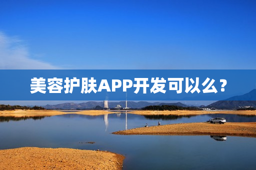 美容护肤APP开发可以么? 美容护肤APP开发可以么?