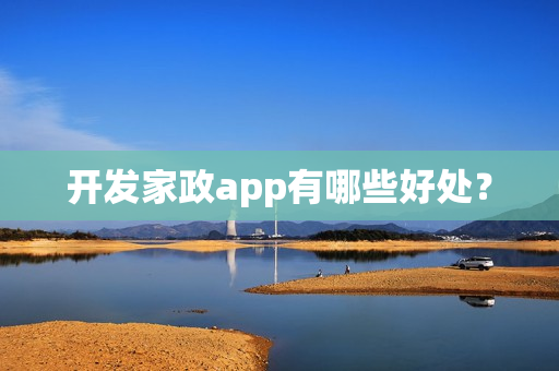 开发家政app有哪些好处? 开发家政app有哪些好处?