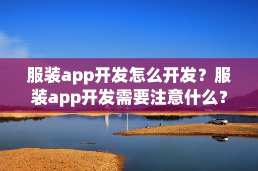 服装app开发怎么开发?服装app开发需要注意什么? 服装app开发怎么开发?服装app开发需要注意什么?