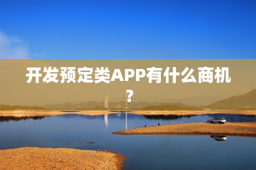 开发预定类APP有什么商机? 开发预定类APP有什么商机?