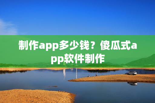 制作app多少钱？傻瓜式app软件制作