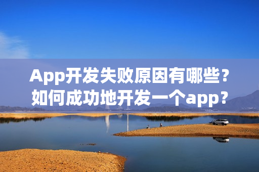 App开发失败原因有哪些?如何成功地开发一个app? App开发失败原因有哪些?如何成功地开发一个app?
