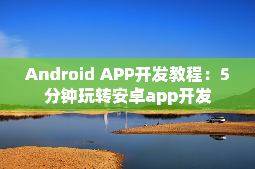 Android APP开发教程：5分钟玩转安卓app开发