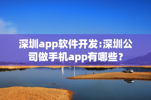 深圳app软件开发:深圳公司做手机app有哪些？