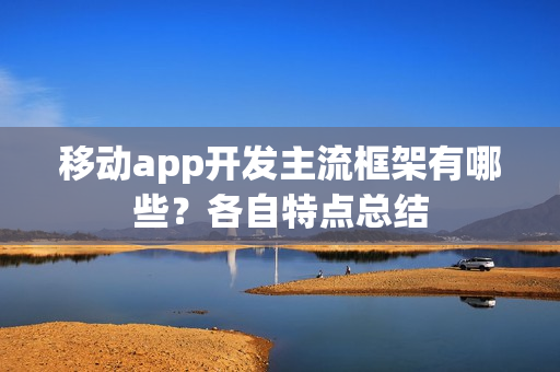 移动app开发主流框架有哪些?各自特点总结 移动app开发主流框架有哪些?各自特点总结