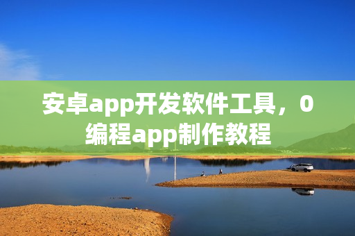 安卓app开发软件工具，0编程app制作教程